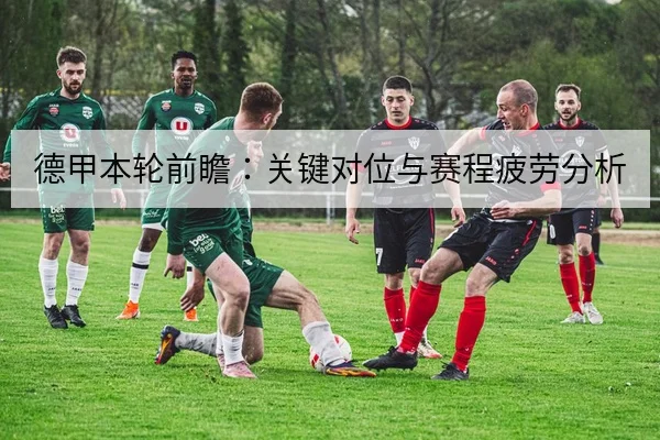 德甲本轮前瞻:关键对位与赛程疲劳分析